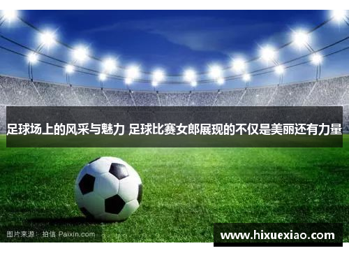 足球场上的风采与魅力 足球比赛女郎展现的不仅是美丽还有力量