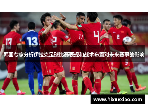 韩国专家分析伊拉克足球比赛表现和战术布置对未来赛事的影响