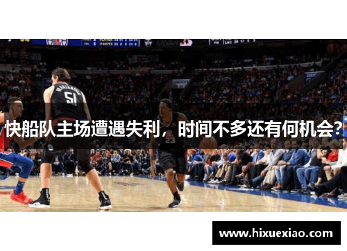快船队主场遭遇失利，时间不多还有何机会？