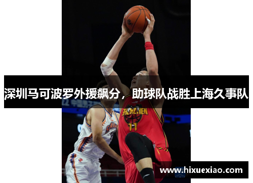 深圳马可波罗外援飙分，助球队战胜上海久事队