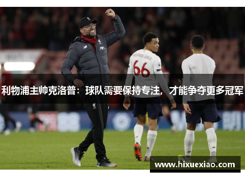 利物浦主帅克洛普：球队需要保持专注，才能争夺更多冠军